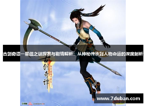 古剑奇谭一星蕴之谜探索与剧情解析:从神秘传承到人物命运的深度剖析 古剑奇谭一星蕴之谜探索与剧情解析:从神秘传承到人物命运的深度剖析