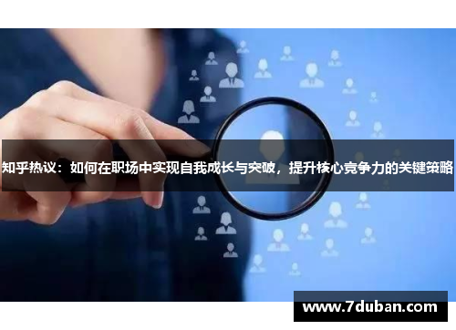 知乎热议:如何在职场中实现自我成长与突破,提升核心竞争力的关键策略 知乎热议:如何在职场中实现自我成长与突破,提升核心竞争力的关键策略